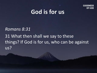 God is for us
Romans 8:31
31 What then shall we say to these
things? If God is for us, who can be against
us?
 