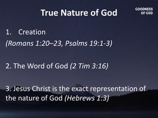 True Nature of God
1. Creation
(Romans 1:20–23, Psalms 19:1-3)
2. The Word of God (2 Tim 3:16)
3. Jesus Christ is the exact representation of
the nature of God (Hebrews 1:3)
 