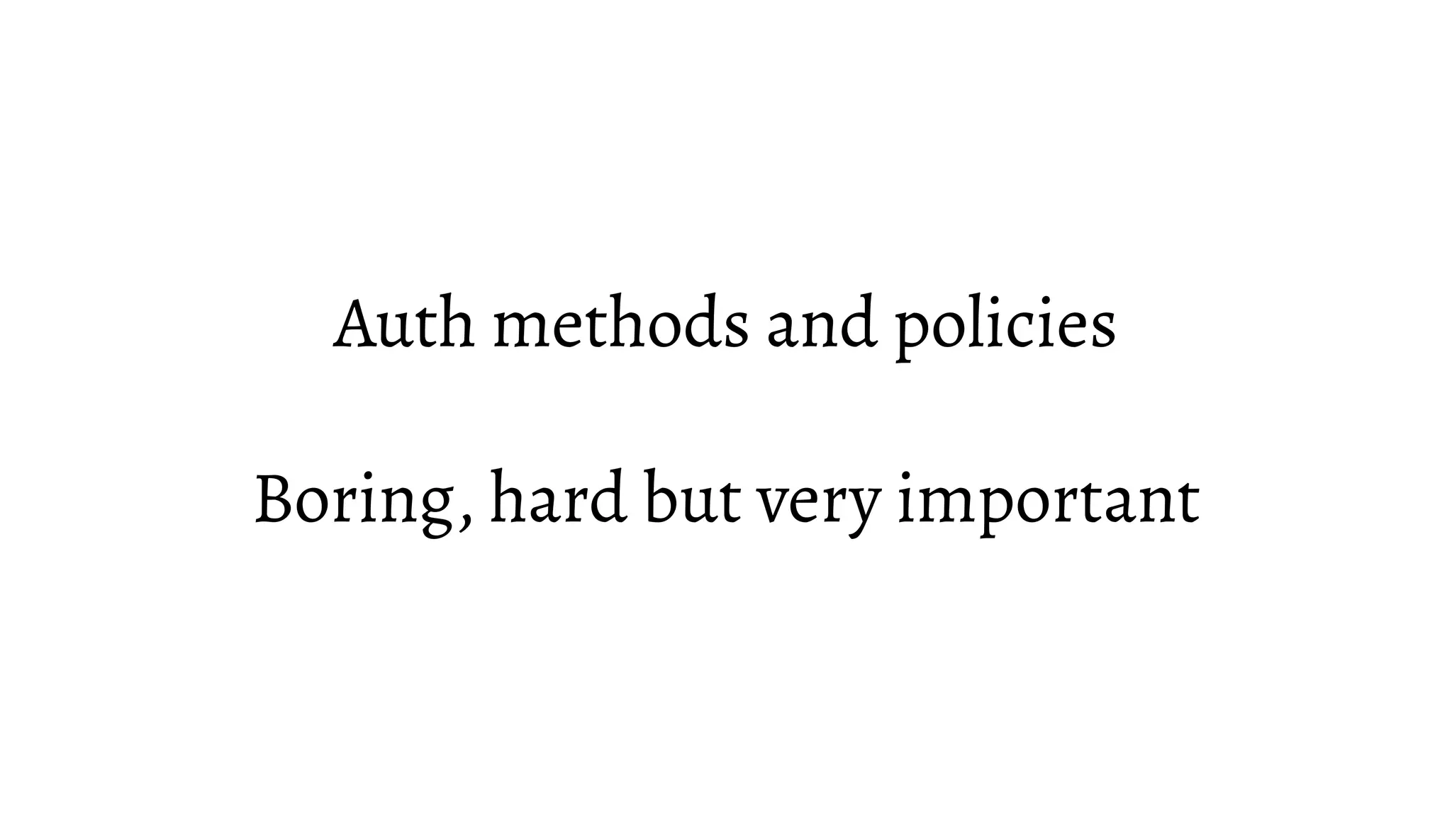 Auth methods and policies Boring, hard but very important 