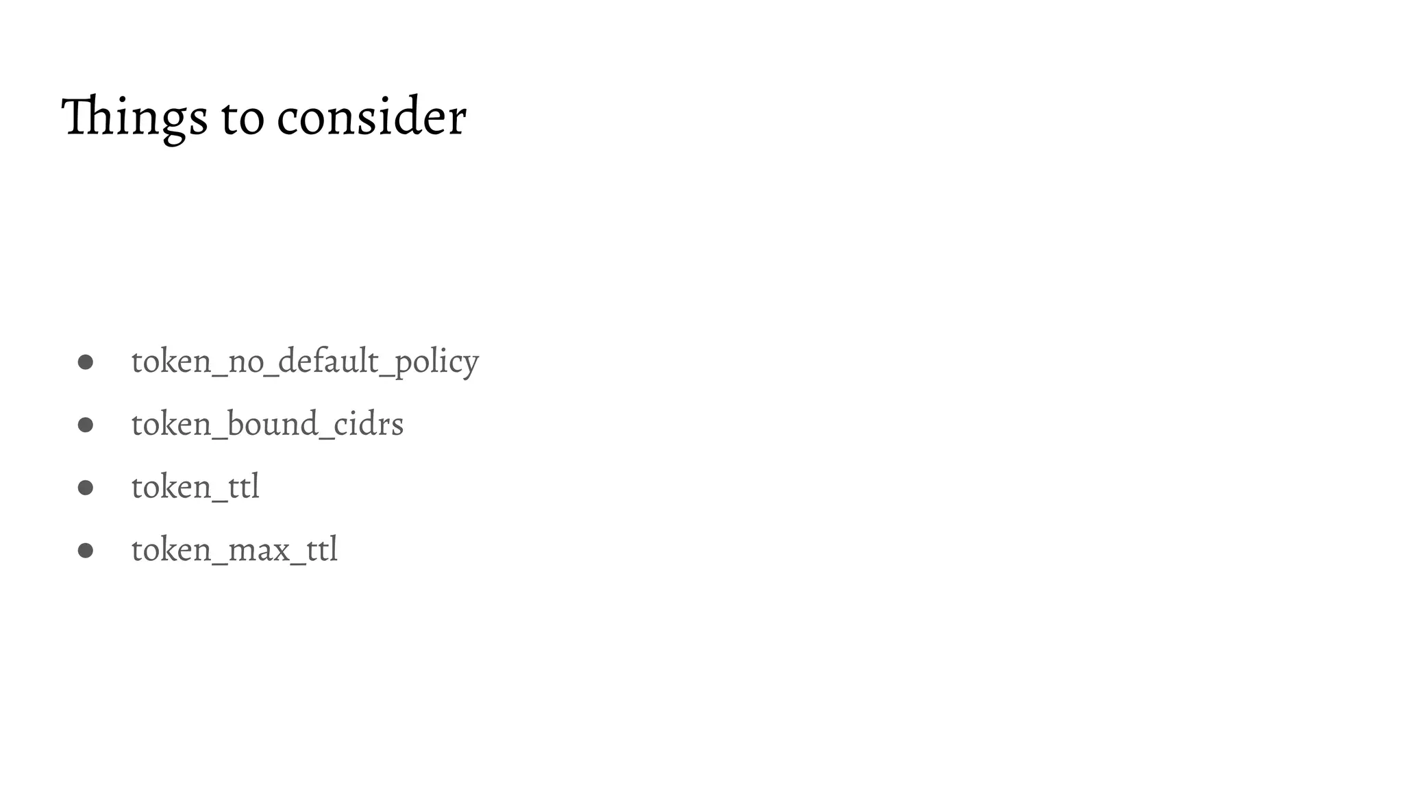 Things to consider ● token_no_default_policy ● token_bound_cidrs ● token_ttl ● token_max_ttl 