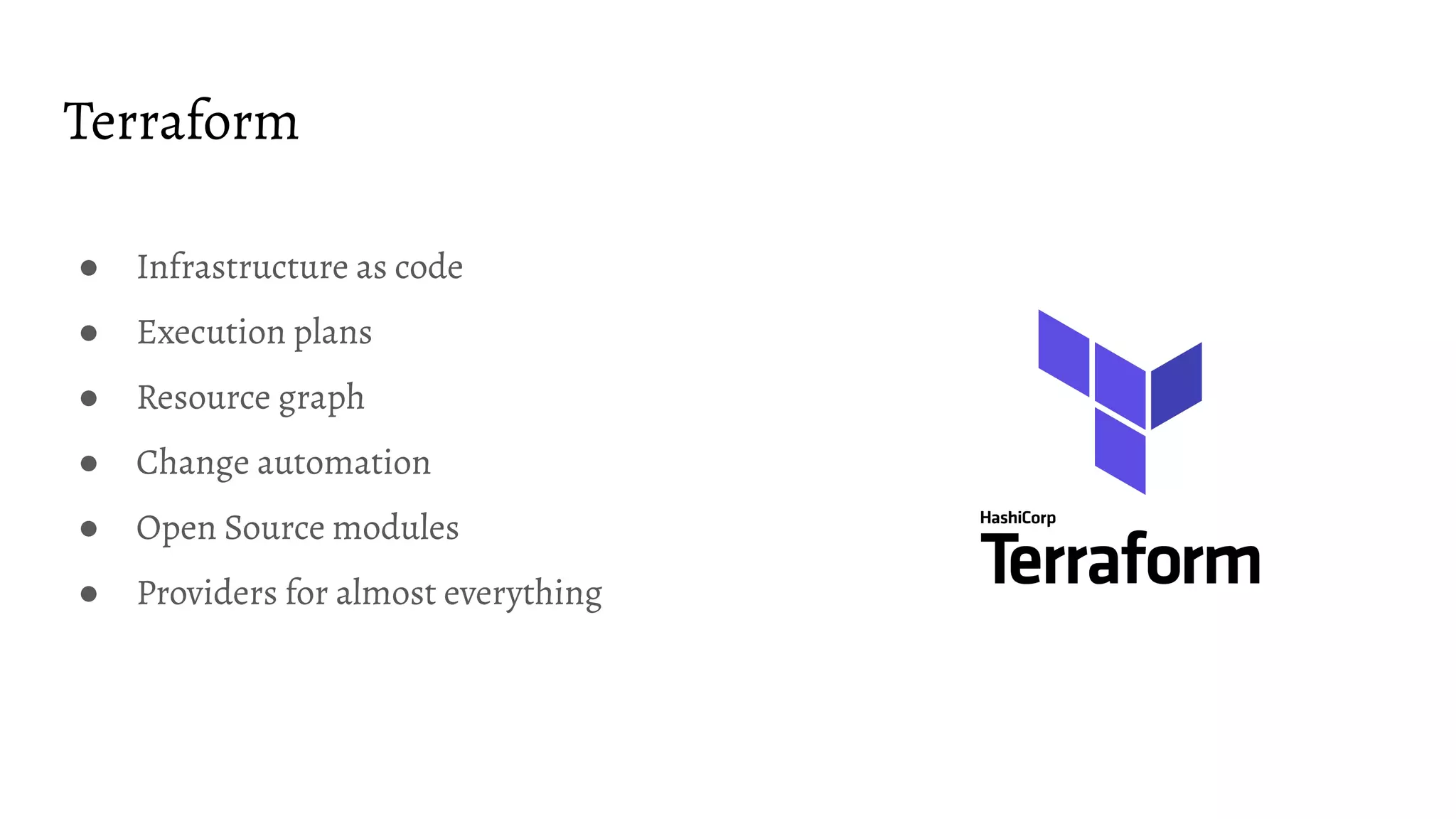 Terraform ● Infrastructure as code ● Execution plans ● Resource graph ● Change automation ● Open Source modules ● Providers for almost everything 