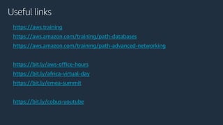 https://aws.training
https://aws.amazon.com/training/path-databases
https://aws.amazon.com/training/path-advanced-networking
https://bit.ly/aws-office-hours
https://bit.ly/africa-virtual-day
https://bit.ly/emea-summit
https://bit.ly/cobus-youtube
Useful links
 