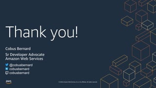 Thank you!
© 2020, Amazon Web Services, Inc. or its affiliates. All rights reserved.
Cobus Bernard
Sr Developer Advocate
Amazon Web Services
@cobusbernard
cobusbernard
cobusbernard
 