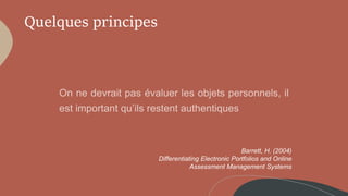 Quelques principes
Barrett, H. (2004)
Differentiating Electronic Portfolios and Online
Assessment Management Systems
 