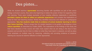 Des pistes…
appreciated
provided a space for them to reflect on authentic experiences
Very few students made links to evidence of school students’ learning to inform
their future teaching
mature eportfolio
Conner, L. (2014)
Educational design for experiential and authentic learning:
Case study of the use of eportfolios for assessment.
 