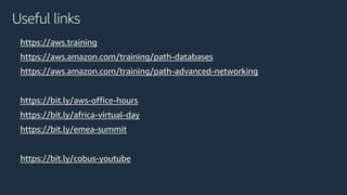 https://aws.training
https://aws.amazon.com/training/path-databases
https://aws.amazon.com/training/path-advanced-networking
https://bit.ly/aws-office-hours
https://bit.ly/africa-virtual-day
https://bit.ly/emea-summit
https://bit.ly/cobus-youtube
Useful links
 