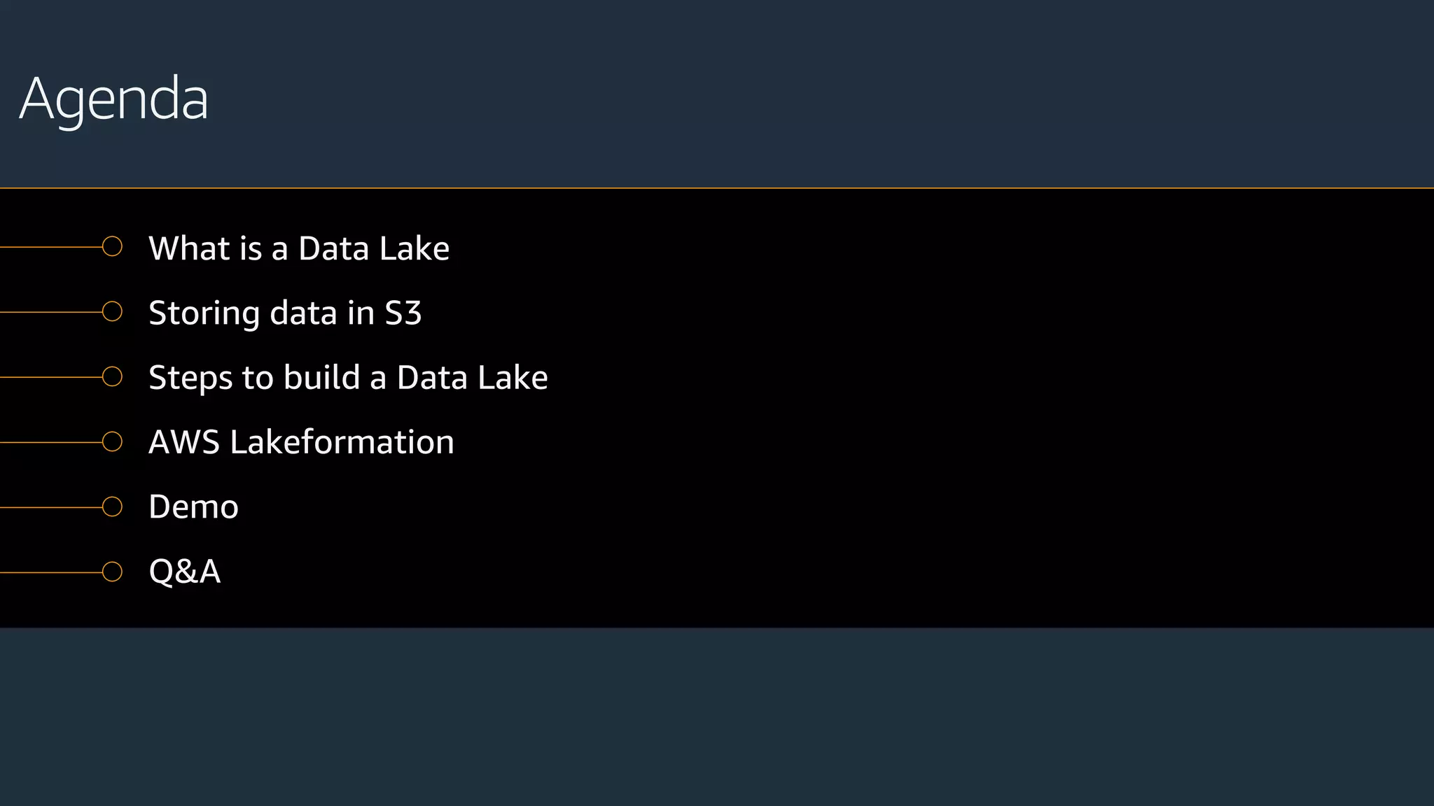 Agenda
What is a Data Lake
Storing data in S3
Steps to build a Data Lake
AWS Lakeformation
Demo
Q&A
 