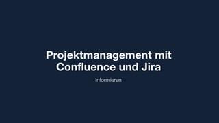 Projektmanagement mit
Confluence und Jira
Informieren
 