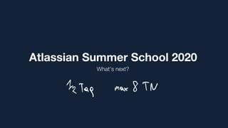 Atlassian Summer School 2020
What‘s next?
tz Tag max 8 TN
 