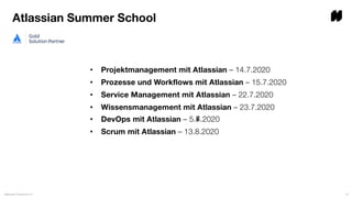 • Projektmanagement mit Atlassian – 14.7.2020
• Prozesse und Workflows mit Atlassian – 15.7.2020
• Service Management mit Atlassian – 22.7.2020
• Wissensmanagement mit Atlassian – 23.7.2020
• DevOps mit Atlassian – 5.7.2020
• Scrum mit Atlassian – 13.8.2020
Atlassian Frühstück #1 47
Atlassian Summer School
⑧
 