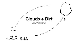 Clouds + Dirt
Gary Vaynerchuk
E.
 