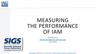 MEASURING
THE PERFORMANCE
OF IAM
David Doret
david.doret@open-measure.org
June 2020
Open Measure by David Doret et al. is licensed under a Creative Commons Attribution 4.0 International License.
 