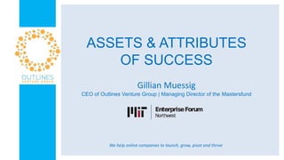 ASSETS & ATTRIBUTES
OF SUCCESS
Gillian Muessig
CEO of Outlines Venture Group | Managing Director of the Mastersfund
We help online companies to launch, grow, pivot and thrive
 