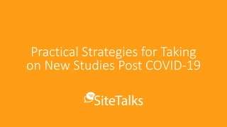 Practical Strategies for Taking
on New Studies Post COVID-19
 