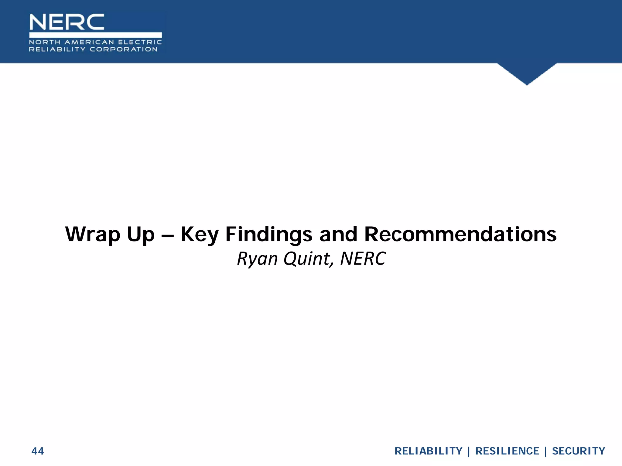 RELIABILITY | RESILIENCE | SECURITY
44
Wrap Up – Key Findings and Recommendations
Ryan Quint, NERC
 