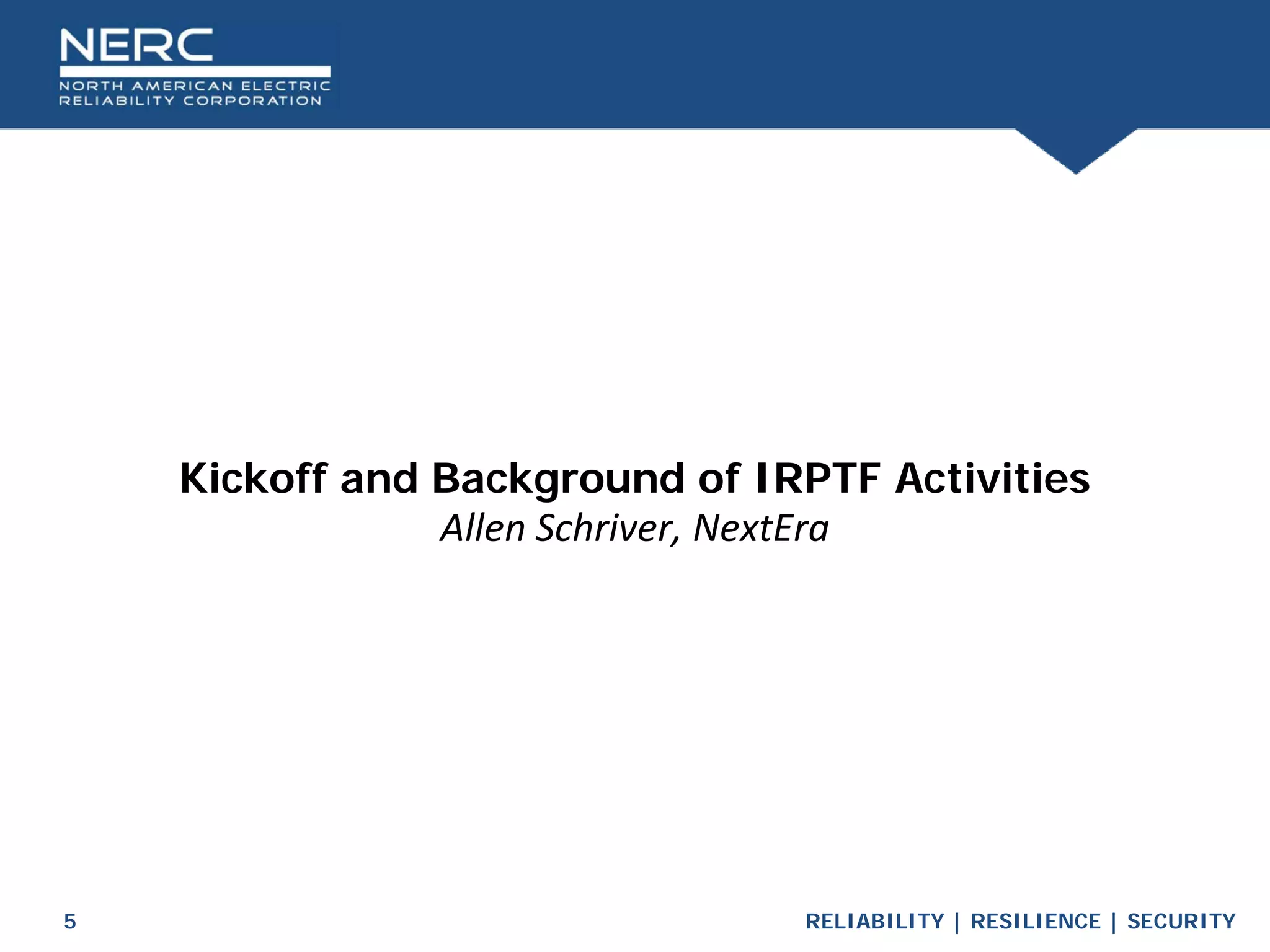 RELIABILITY | RESILIENCE | SECURITY
5
Kickoff and Background of IRPTF Activities
Allen Schriver, NextEra
 