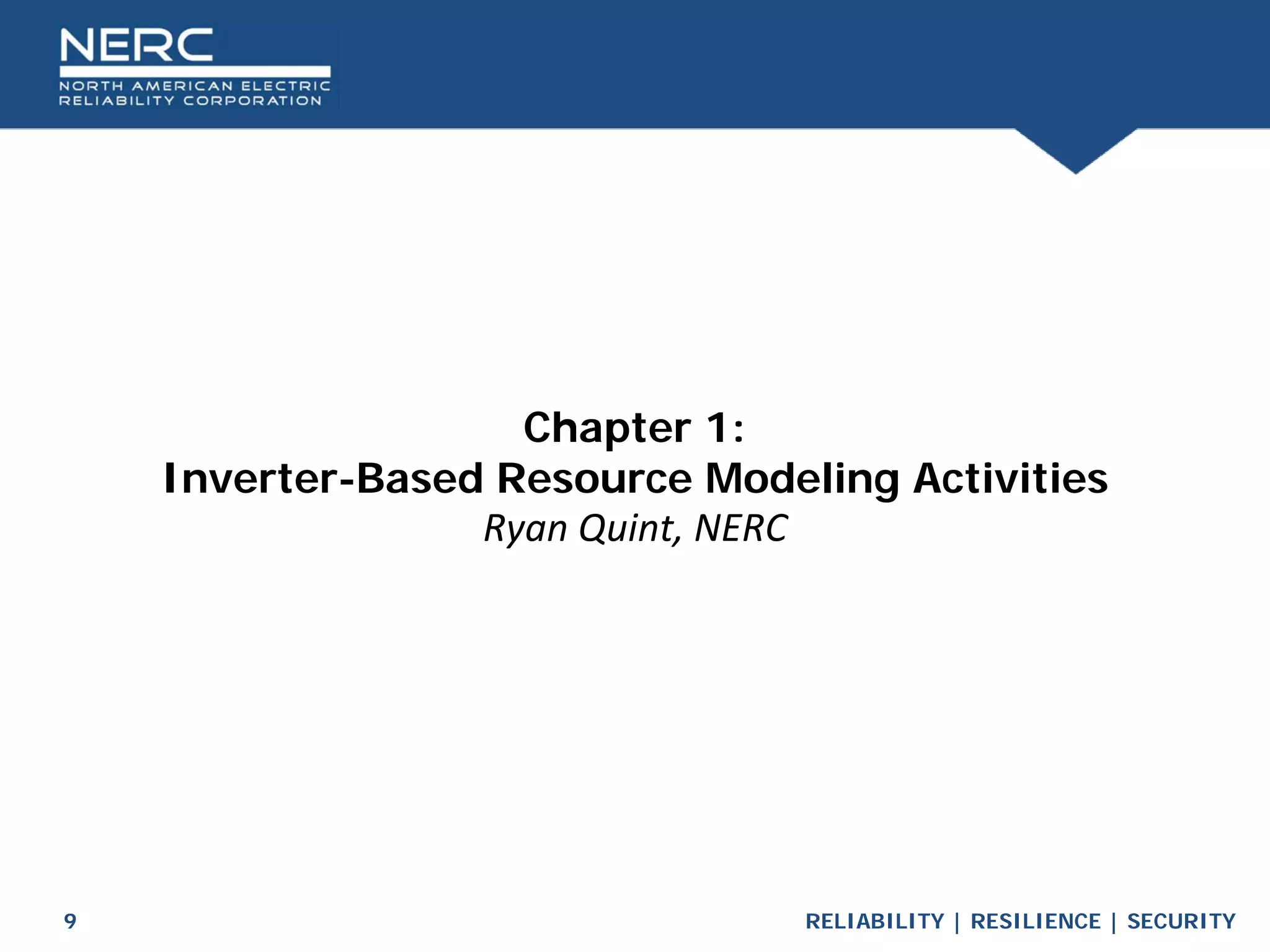 RELIABILITY | RESILIENCE | SECURITY
9
Chapter 1:
Inverter-Based Resource Modeling Activities
Ryan Quint, NERC
 