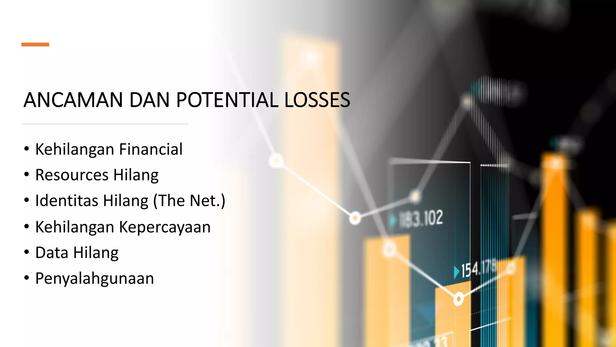 ANCAMAN DAN POTENTIAL LOSSES
• Kehilangan Financial
• Resources Hilang
• Identitas Hilang (The Net.)
• Kehilangan Kepercayaan
• Data Hilang
• Penyalahgunaan
 