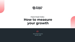 How to measure
your growth
Project: People Toolbox
Beata Mosór-Szyszka
July 5th, 2020
 