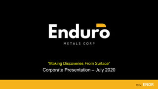 “Making Discoveries From Surface”
Corporate Presentation – July 2020
TSXV: ENDR
 