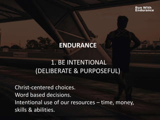 HOW ARE WE DOING SPIRITUALLY?
ENDURANCE
1. BE INTENTIONAL
(DELIBERATE & PURPOSEFUL)
Christ-centered choices.
Word based decisions.
Intentional use of our resources – time, money,
skills & abilities.
 