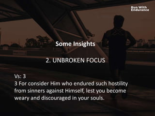 HOW ARE WE DOING SPIRITUALLY?
Some Insights
2. UNBROKEN FOCUS
Vs: 3
3 For consider Him who endured such hostility
from sinners against Himself, lest you become
weary and discouraged in your souls.
 