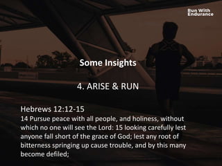 HOW ARE WE DOING SPIRITUALLY?
Some Insights
4. ARISE & RUN
Hebrews 12:12-15
14 Pursue peace with all people, and holiness, without
which no one will see the Lord: 15 looking carefully lest
anyone fall short of the grace of God; lest any root of
bitterness springing up cause trouble, and by this many
become defiled;
 