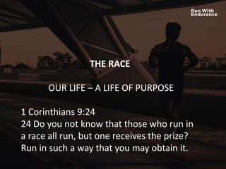 HOW ARE WE DOING SPIRITUALLY?
THE RACE
OUR LIFE – A LIFE OF PURPOSE
1 Corinthians 9:24
24 Do you not know that those who run in
a race all run, but one receives the prize?
Run in such a way that you may obtain it.
 