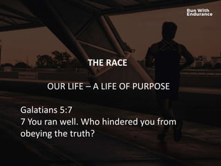 HOW ARE WE DOING SPIRITUALLY?
THE RACE
OUR LIFE – A LIFE OF PURPOSE
Galatians 5:7
7 You ran well. Who hindered you from
obeying the truth?
 