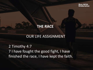 HOW ARE WE DOING SPIRITUALLY?
THE RACE
OUR LIFE ASSIGNMENT
2 Timothy 4:7
7 I have fought the good fight, I have
finished the race, I have kept the faith.
 
