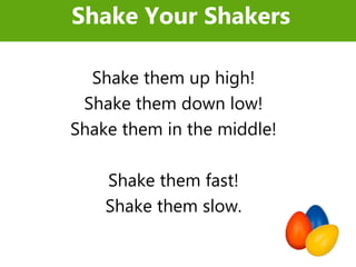 Shake them up high!
Shake them down low!
Shake them in the middle!
Shake them fast!
Shake them slow.
Shake Your Shakers
 
