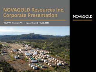 NOVAGOLD Resources Inc.
Corporate Presentation
TSX, NYSE American: NG | novagold.com | July 23, 2020
 