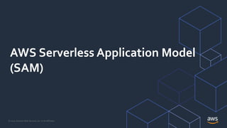 © 2020, Amazon Web Services, Inc. or its Affiliates.
AWS Serverless Application Model
(SAM)
 