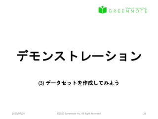 デモンストレーション
(3) データセットを作成してみよう
2020/07/28 ©2020 Greennote Inc. All Right Reserved. 26
 