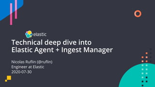 Nicolas Ruﬂin (@ruﬂin)
Engineer at Elastic
2020-07-30
Technical deep dive into
Elastic Agent + Ingest Manager
 