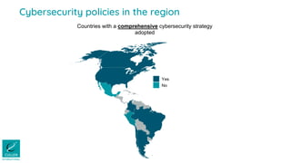 Cybersecurity policies in the region
Yes
No
Countries with a comprehensive cybersecurity strategy
adopted
 