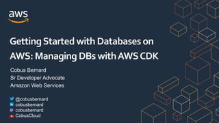 Cobus Bernard
Sr Developer Advocate
Amazon Web Services
GettingStarted with Databases on
AWS:Managing DBs withAWSCDK
@cobusbernard
cobusbernard
cobusbernard
CobusCloud
 