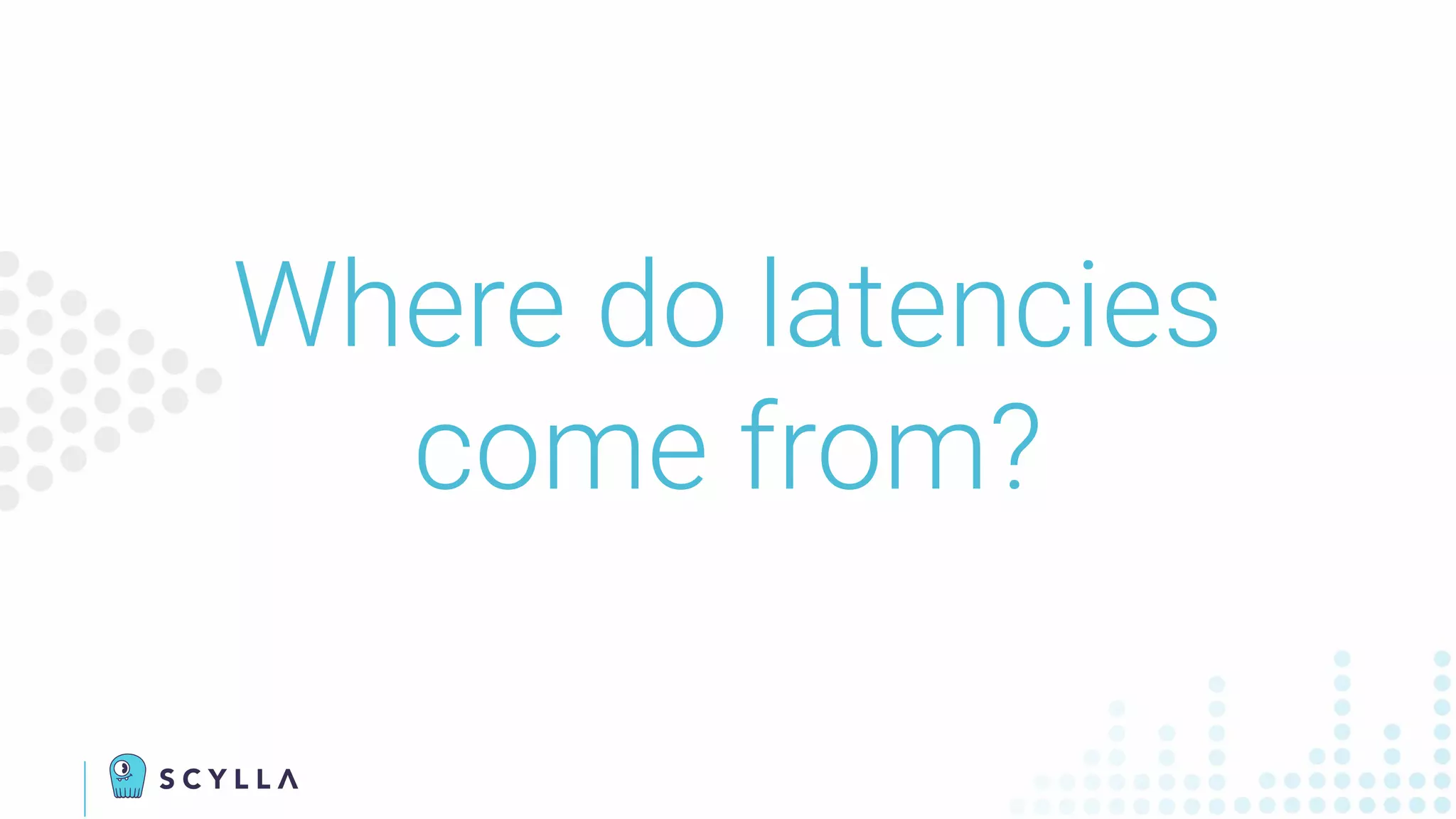 Where do latencies
come from?
 