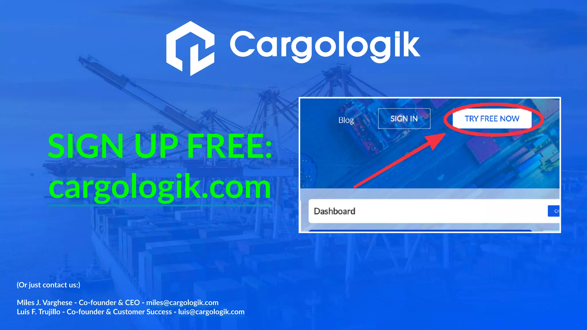 SIGN UP FREE:
cargologik.com
(Or just contact us:)
Miles J. Varghese - Co-founder & CEO - miles@cargologik.com
Luis F. Trujillo - Co-founder & Customer Success - luis@cargologik.com
 
