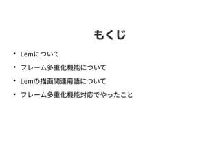 もくじ
●
Lemについて
●
フレーム多重化機能について
●
Lemの描画関連用語について
●
フレーム多重化機能対応でやったこと
 