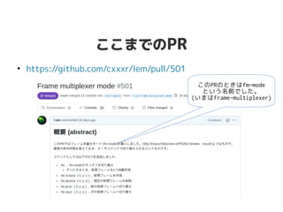 ここまでのPR
●
https://github.com/cxxxr/lem/pull/501
このPRのときはfm-mode
という名前でした。
(いまはframe-multiplexer)
 