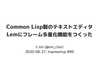 Common Lisp製のテキストエディタ
Lemにフレーム多重化機能をつくった
t-sin (@sin_clav)
2020-08-27, lispmeetup #89
 