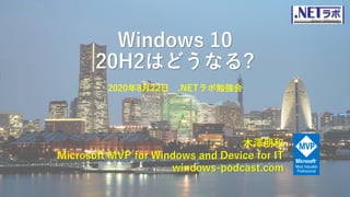 Windows 10
20H2はどうなる?
木澤朋和
Microsoft MVP for Windows and Device for IT
windows-podcast.com
2020年8月22日 .NETラボ勉強会
 