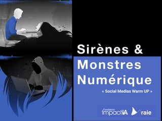 Sirènes &
Monstres 
Numérique
« Social Medias Warm UP » 
 