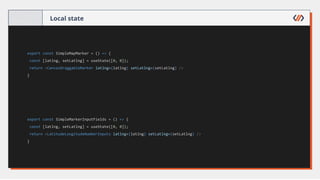 Local state
export const SimpleMapMarker = () => {
const [latlng, setLatlng] = useState([0, 0]);
return <CanvasDraggableMarker latlng={latlng} setLatlng={setLatlng} />
}
export const SimpleMarkerInputFields = () => {
const [latlng, setLatlng] = useState([0, 0]);
return <LatitudeLongitudeNumberInputs latlng={latlng} setLatlng={setLatlng} />
}
 