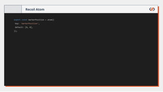 Recoil Atom
export const markerPosition = atom({
key: 'markerPosition',
default: [0, 0],
});
 