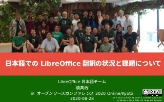 LibreOffice 日本語チーム
榎真治
in オープンソースカンファレンス 2020 Online/Kyoto
2020-08-28 This work is licensed under a Creative Commons
Attribution-ShareAlike 4.0 Unported License.
日本語での LibreOffice 翻訳の状況と課題について
 