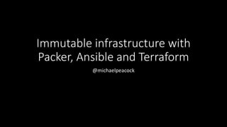 Immutable infrastructure with
Packer, Ansible and Terraform
@michaelpeacock
 