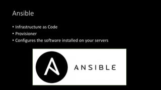 Ansible
• Infrastructure as Code
• Provisioner
• Configures the software installed on your servers
 