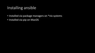 Installing ansible
• Installed via package managers on *nix systems
• Installed via pip on MacOS
 
